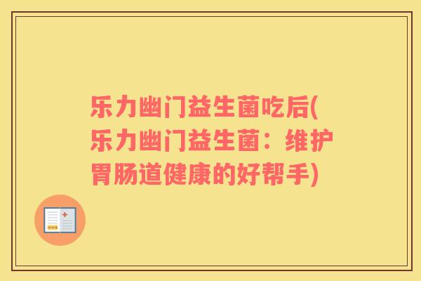 乐力幽门益生菌吃后(乐力幽门益生菌：维护胃肠道健康的好帮手)
