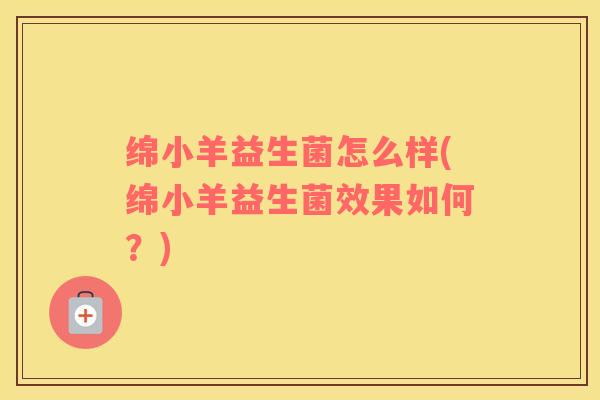 绵小羊益生菌怎么样(绵小羊益生菌效果如何？)