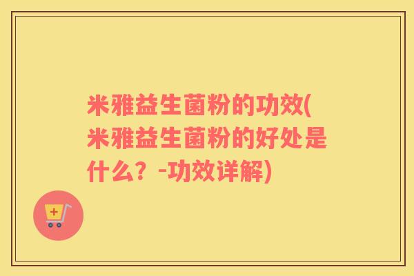 米雅益生菌粉的功效(米雅益生菌粉的好处是什么？-功效详解)