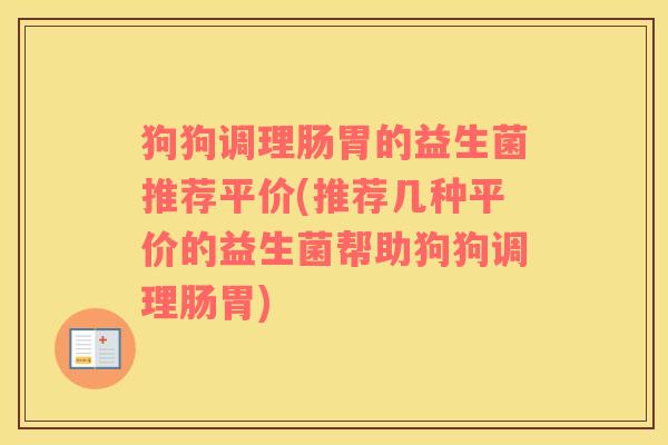 狗狗调理肠胃的益生菌推荐平价(推荐几种平价的益生菌帮助狗狗调理肠胃)