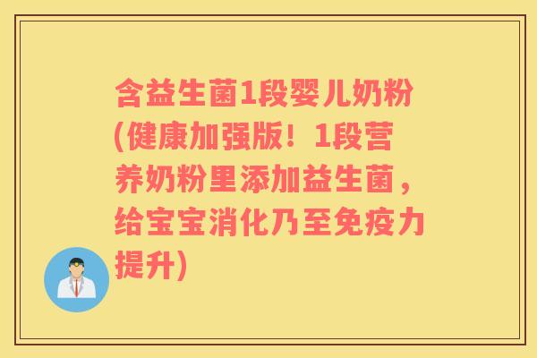 含益生菌1段婴儿奶粉(健康加强版！1段营养奶粉里添加益生菌，给宝宝消化乃至免疫力提升)