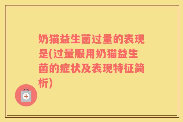 奶猫益生菌过量的表现是(过量服用奶猫益生菌的症状及表现特征简析)