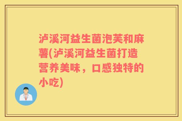 泸溪河益生菌泡芙和麻薯(泸溪河益生菌打造营养美味，口感独特的小吃)