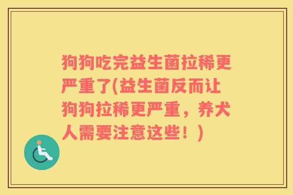 狗狗吃完益生菌拉稀更严重了(益生菌反而让狗狗拉稀更严重，养犬人需要注意这些！)