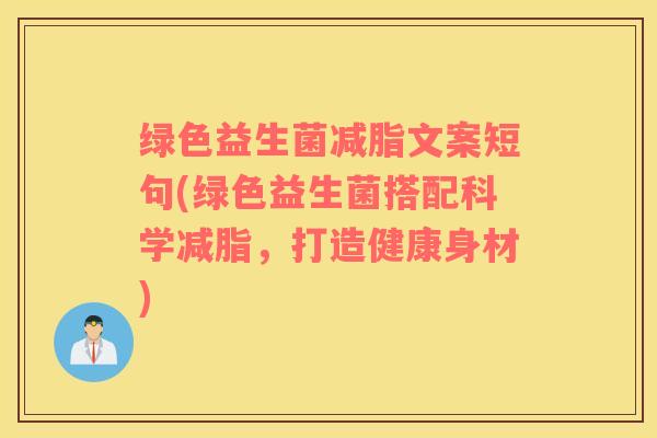 绿色益生菌减脂文案短句(绿色益生菌搭配科学减脂，打造健康身材)