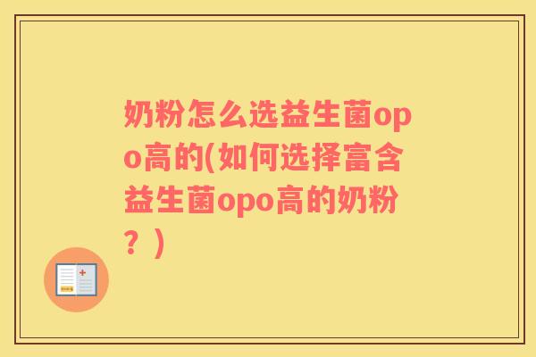 奶粉怎么选益生菌opo高的(如何选择富含益生菌opo高的奶粉？)