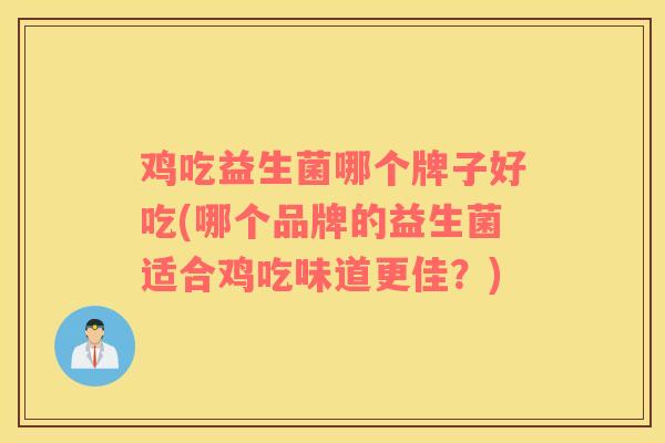 鸡吃益生菌哪个牌子好吃(哪个品牌的益生菌适合鸡吃味道更佳？)
