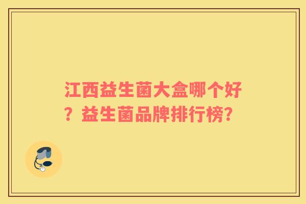 江西益生菌大盒哪个好？益生菌品牌排行榜？