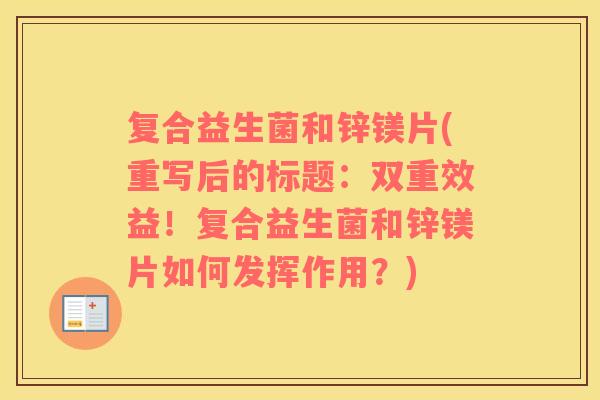 复合益生菌和锌镁片(重写后的标题：双重效益！复合益生菌和锌镁片如何发挥作用？)