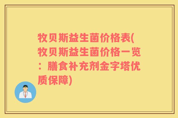 牧贝斯益生菌价格表(牧贝斯益生菌价格一览：膳食补充剂金字塔优质保障)