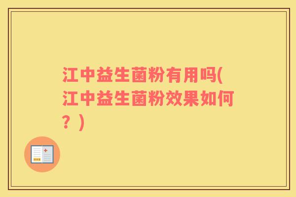江中益生菌粉有用吗(江中益生菌粉效果如何？)
