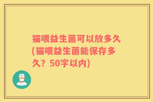 猫喂益生菌可以放多久(猫喂益生菌能保存多久？