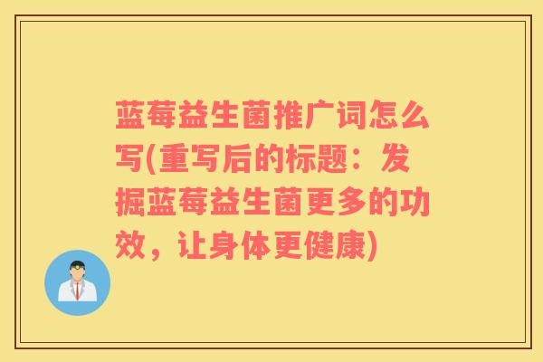 蓝莓益生菌推广词怎么写(重写后的标题：发掘蓝莓益生菌更多的功效，让身体更健康)