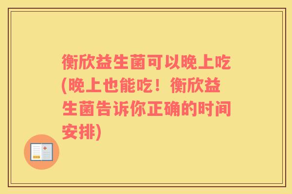 衡欣益生菌可以晚上吃(晚上也能吃！衡欣益生菌告诉你正确的时间安排)