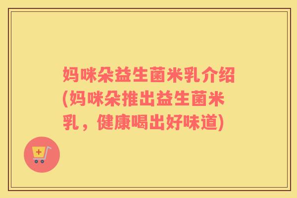 妈咪朵益生菌米乳介绍(妈咪朵推出益生菌米乳，健康喝出好味道)
