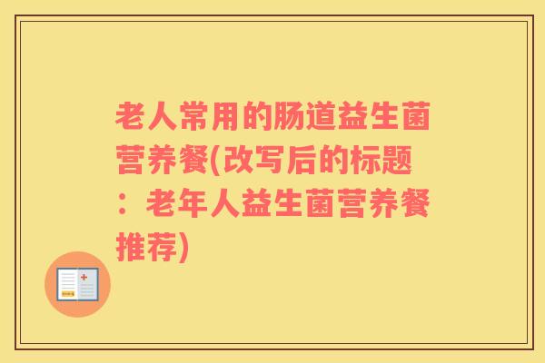 老人常用的肠道益生菌营养餐(改写后的标题：老年人益生菌营养餐推荐)