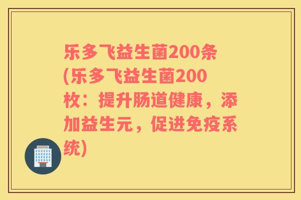 乐多飞益生菌200条(乐多飞益生菌200枚：提升肠道健康，添加益生元，促进免疫系统)
