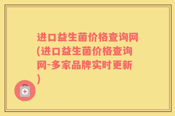 进口益生菌价格查询网(进口益生菌价格查询网-多家品牌实时更新)