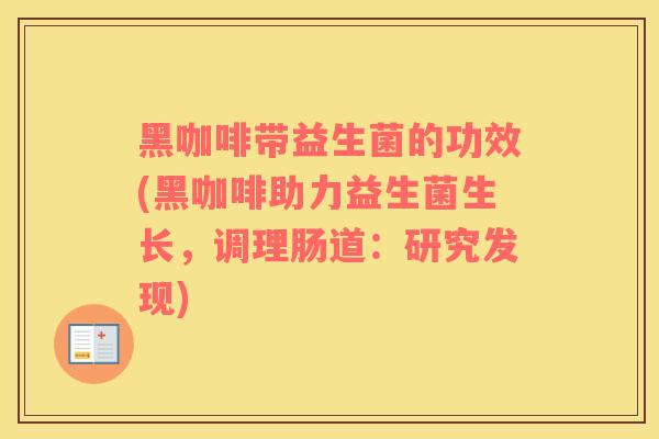 黑咖啡带益生菌的功效(黑咖啡助力益生菌生长，调理肠道：研究发现)