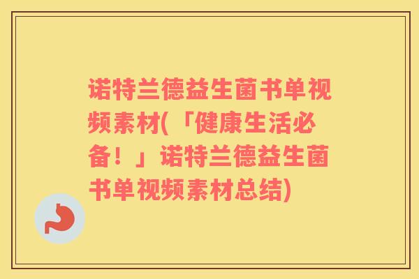 诺特兰德益生菌书单视频素材(「健康生活必备！」诺特兰德益生菌书单视频素材总结)