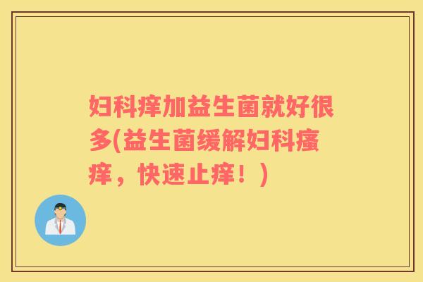 妇科痒加益生菌就好很多(益生菌缓解妇科瘙痒，快速止痒！)