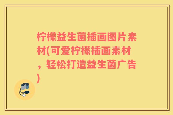 柠檬益生菌插画图片素材(可爱柠檬插画素材，轻松打造益生菌广告)