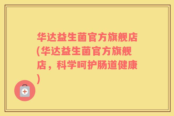 华达益生菌官方旗舰店(华达益生菌官方旗舰店，科学呵护肠道健康)