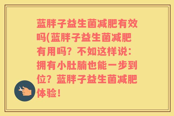蓝胖子益生菌减肥有效吗(蓝胖子益生菌减肥有用吗？不如这样说：拥有小肚腩也能一步到位？蓝胖子益生菌减肥体验！