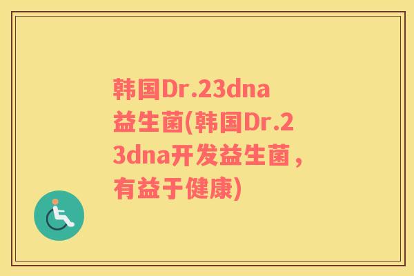 韩国Dr.23dna益生菌(韩国Dr.23dna开发益生菌，有益于健康)