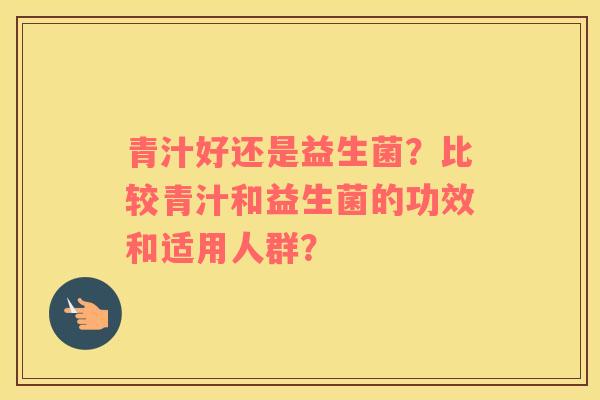青汁好还是益生菌？比较青汁和益生菌的功效和适用人群？