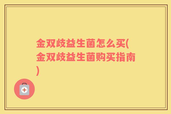 金双歧益生菌怎么买(金双歧益生菌购买指南)