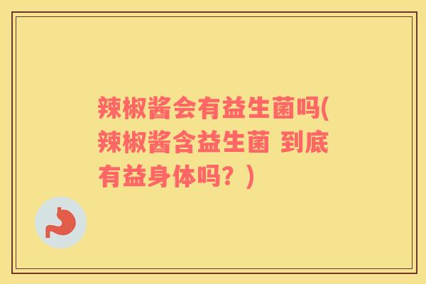 辣椒酱会有益生菌吗(辣椒酱含益生菌 到底有益身体吗？)