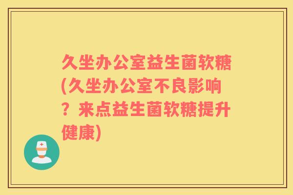 久坐办公室益生菌软糖(久坐办公室不良影响？来点益生菌软糖提升健康)