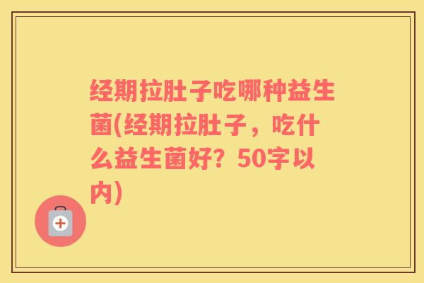 经期拉肚子吃哪种益生菌(经期拉肚子，吃什么益生菌好？