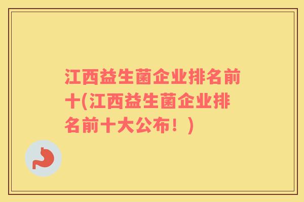 江西益生菌企业排名前十(江西益生菌企业排名前十大公布！)
