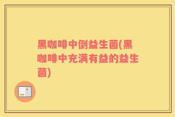 黑咖啡中倒益生菌(黑咖啡中充满有益的益生菌)