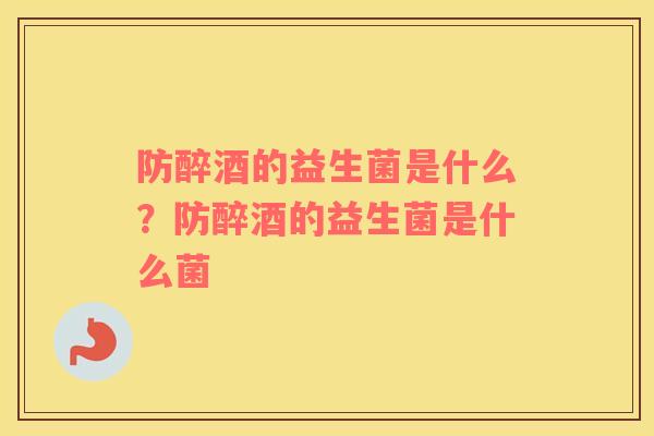 防醉酒的益生菌是什么？防醉酒的益生菌是什么菌