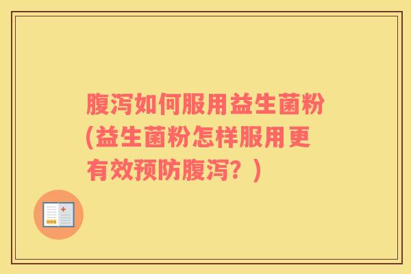 如何服用益生菌粉(益生菌粉怎样服用更有效？)