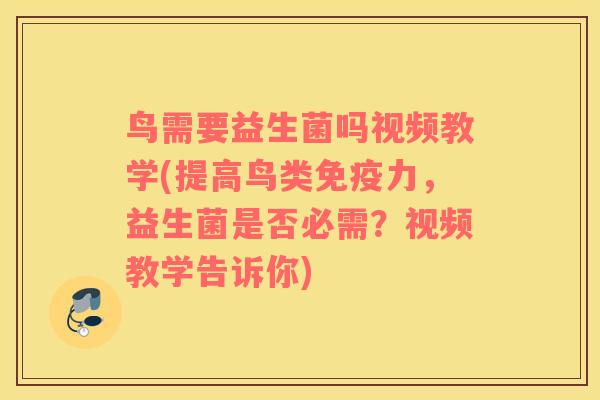 鸟需要益生菌吗视频教学(提高鸟类力,益生菌是否必需?视频教学告诉你) 鸟需要益生菌吗视频教学(提高鸟类力,益生菌是否必需?视频教学告诉你)