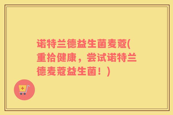 诺特兰德益生菌麦蔻(重拾健康，尝试诺特兰德麦蔻益生菌！)