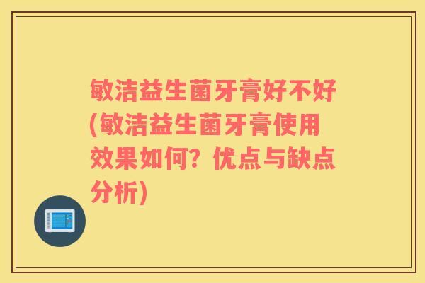敏洁益生菌牙膏好不好(敏洁益生菌牙膏使用效果如何？优点与缺点分析)