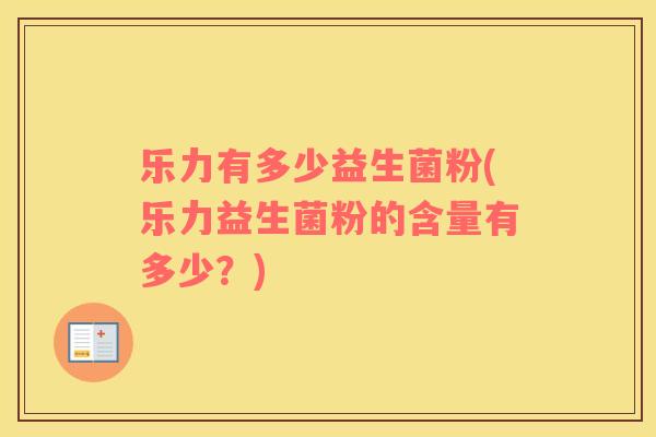 乐力有多少益生菌粉(乐力益生菌粉的含量有多少？)