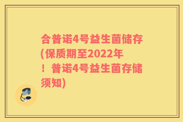 合普诺4号益生菌储存(保质期至2022年！普诺4号益生菌存储须知)