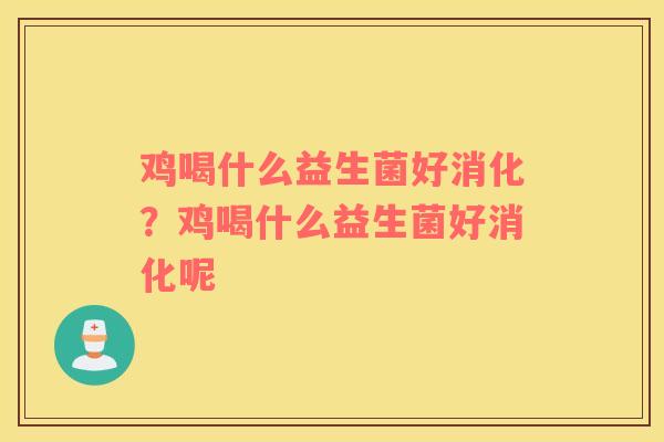 鸡喝什么益生菌好消化？鸡喝什么益生菌好消化呢