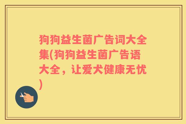 狗狗益生菌广告词大全集(狗狗益生菌广告语大全，让爱犬健康无忧)