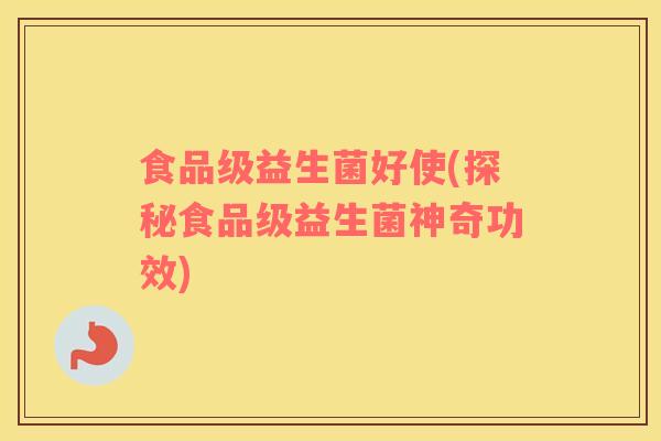 食品级益生菌好使(探秘食品级益生菌神奇功效)