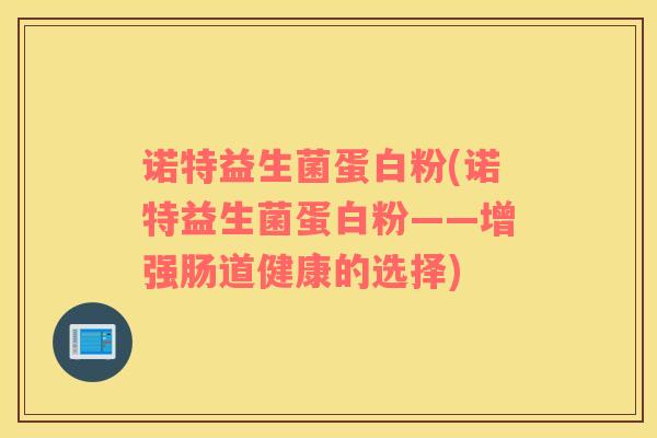 诺特益生菌蛋白粉(诺特益生菌蛋白粉——增强肠道健康的选择)