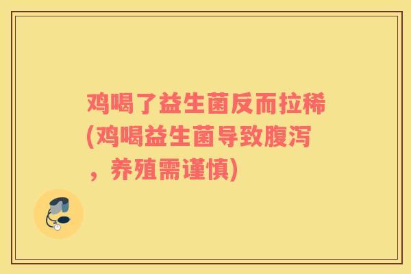 鸡喝了益生菌反而拉稀(鸡喝益生菌导致,养殖需谨慎) 鸡喝了益生菌反而拉稀(鸡喝益生菌导致,养殖需谨慎)