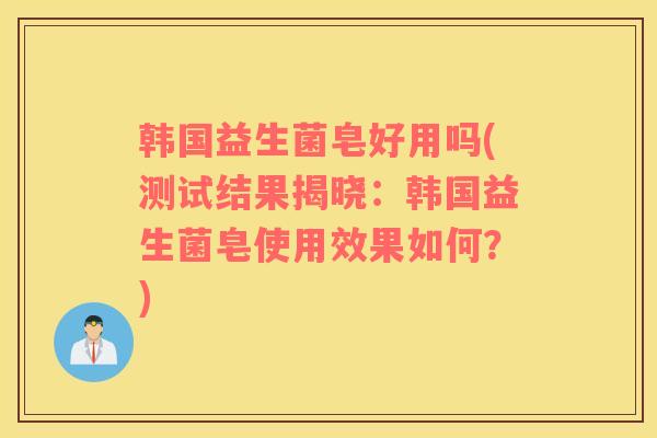 韩国益生菌皂好用吗(测试结果揭晓：韩国益生菌皂使用效果如何？)