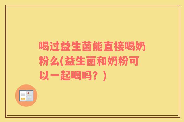 喝过益生菌能直接喝奶粉么(益生菌和奶粉可以一起喝吗？)